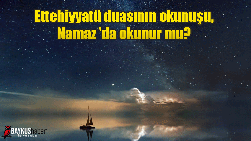 Ettehiyyatü duasının okunuşu, Namaz 'da okunur mu?