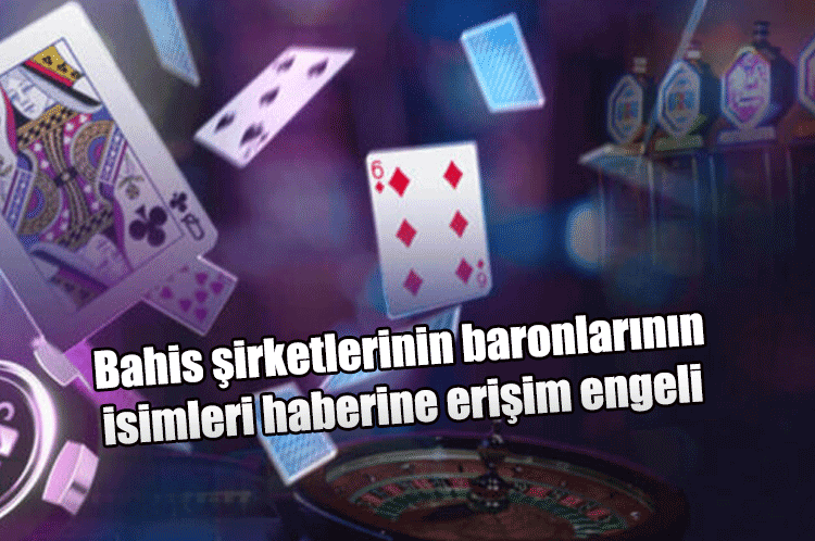 Bahis şirketlerinin baronlarının isimleri haberine erişim engeli