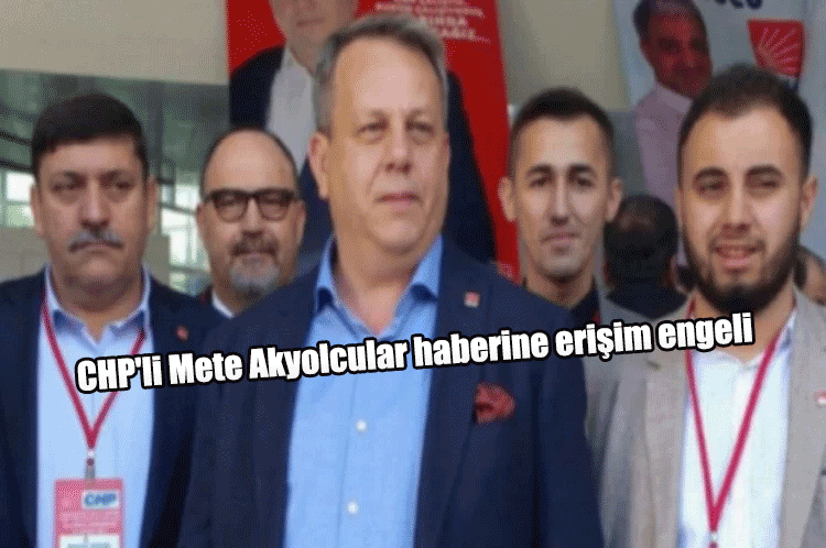 CHP'li Mete Akyolcular haberine erişim engeli