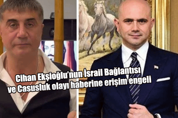 Cihan Ekşioğlu’nun İsrail Bağlantısı ve Casusluk olayı haberine erişim engeli