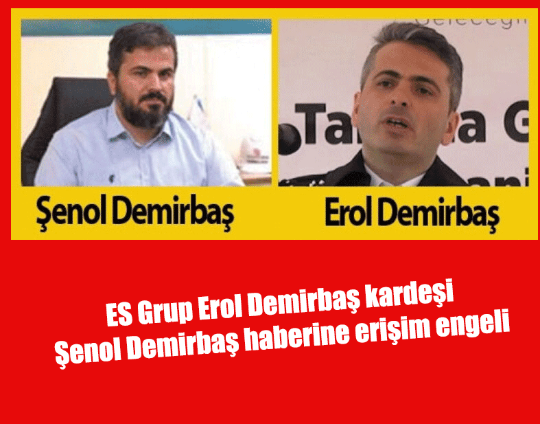 ES Grup Erol Demirbaş kardeşi Şenol Demirbaş haberine erişim engeli