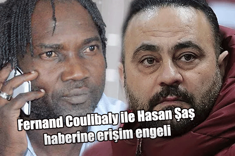 Fernand Coulibaly ile Hasan Şaş haberine erişim engeli