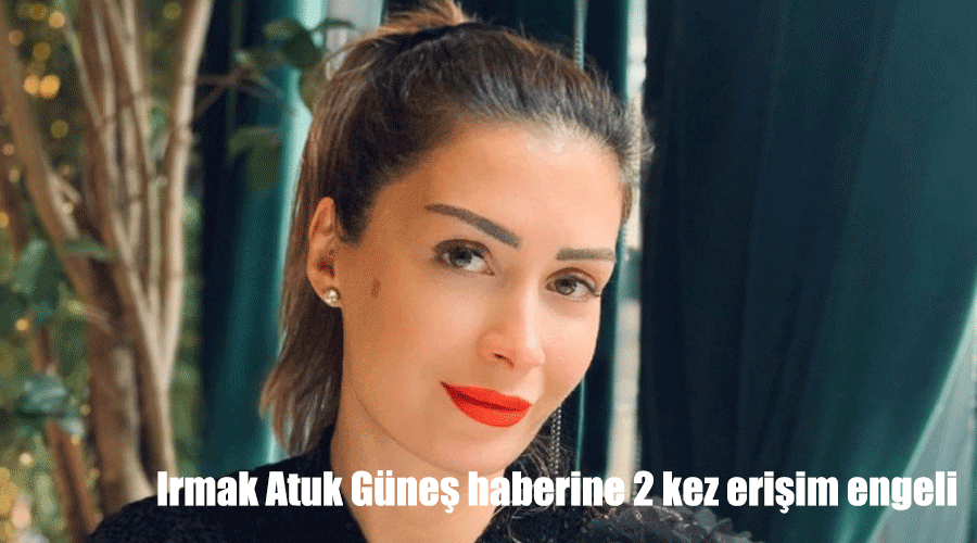 Irmak Atuk Güneş haberine 2 kez erişim engeli