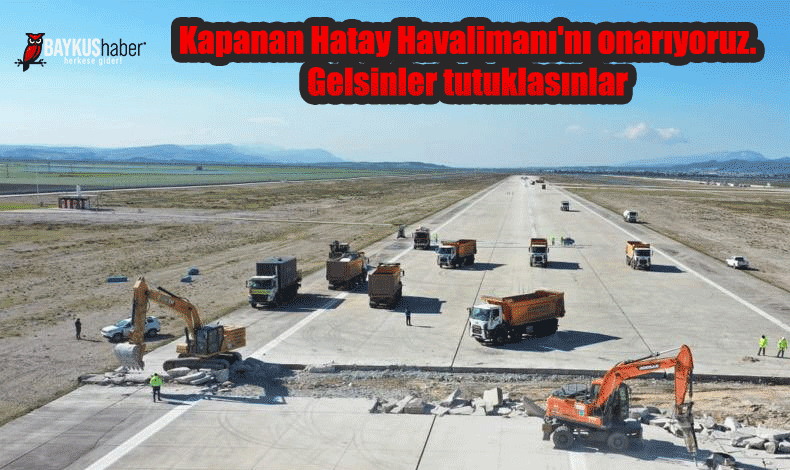 Kapanan Hatay Havalimanı'nı onarıyoruz. Gelsinler tutuklasınlar