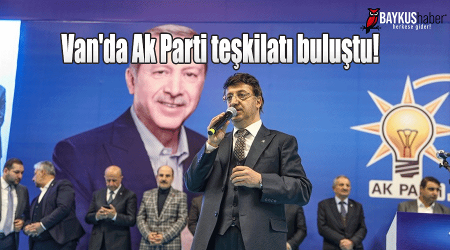 Van'da Ak Parti teşkilatı buluştu!