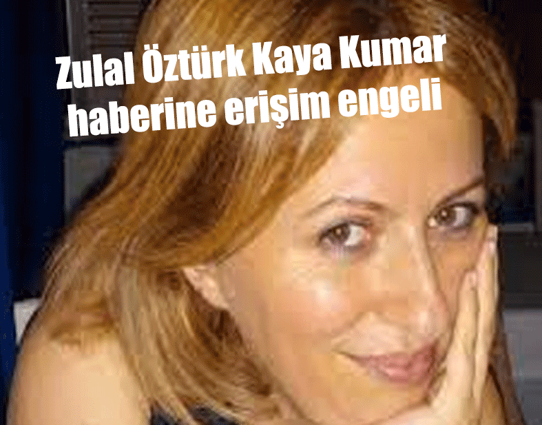 Zulal Öztürk Kaya Kumar haberine erişim engeli