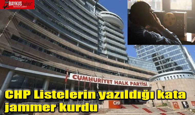 CHP Listelerin yazıldığı kata jammer kurdu