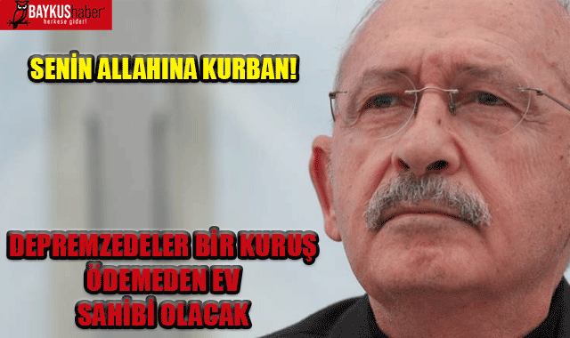 Depremzedeler ev verilecek mi, Kılıçdaroğlu bir kuruş para vermeden ev sahibi olacaklar