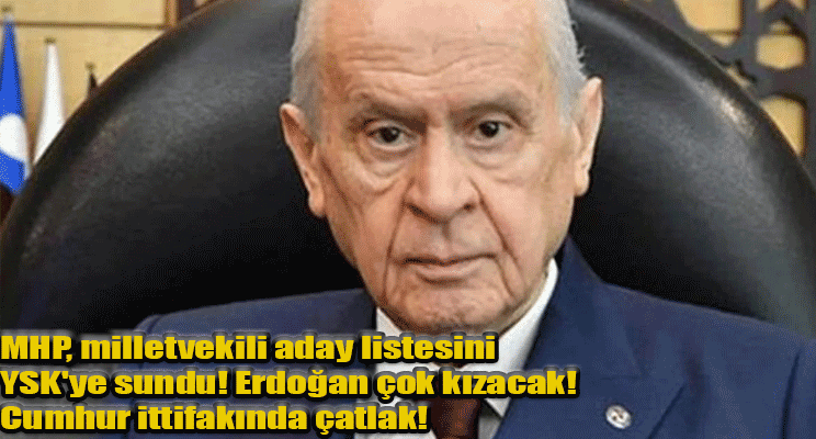 MHP, milletvekili aday listesini YSK'ye sundu! Erdoğan çok kızacak! Cumhur ittifakında çatlak!