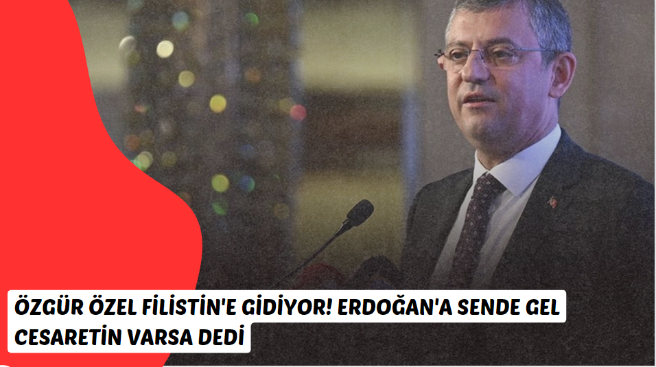 CHP genel Başkanı, Özgür Özel Filistin'e gidiyor! Erdoğan'a sende gel cesaretin varsa dedi