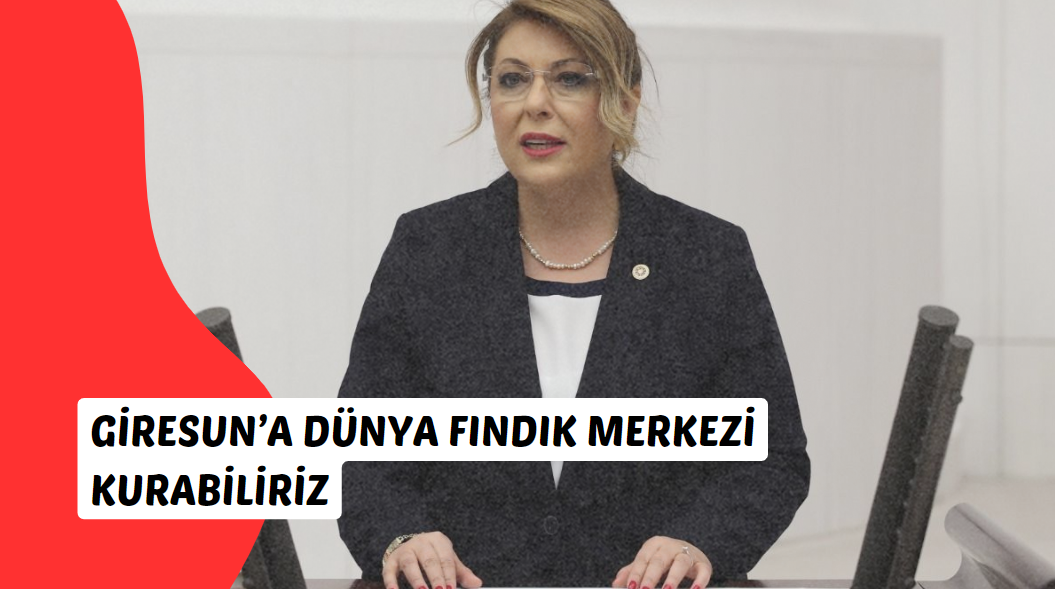 Giresun Milletvekili CHP'li Elvan Işık Gezmiş, "Giresun’a Dünya Fındık Merkezi Kurabiliriz" Dedi