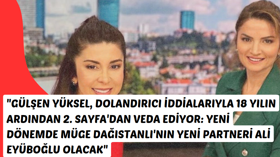 "Gülşen Yüksel, Dolandırıcı İddialarıyla 18 Yılın Ardından 2. Sayfa'dan Veda Ediyor, Yeni Dönemde Müge Dağıstanlı'nın Yeni Partneri Ali Eyüboğlu Olacak"