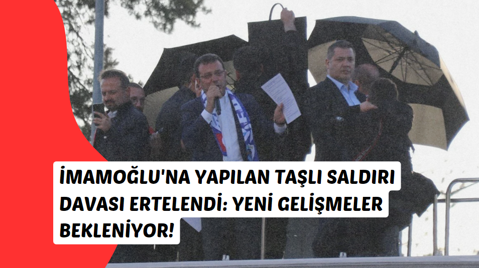 İmamoğlu'na Yapılan Taşlı Saldırı Davası Ertelendi Yeni Gelişmeler Bekleniyor!