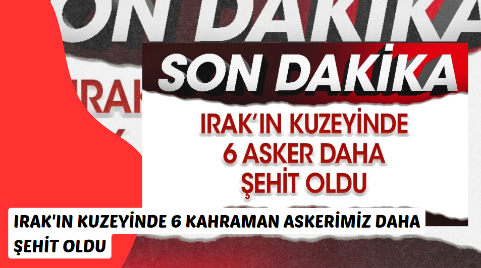 Irak'ın Kuzeyinde 6 kahraman askerimiz daha şehit oldu