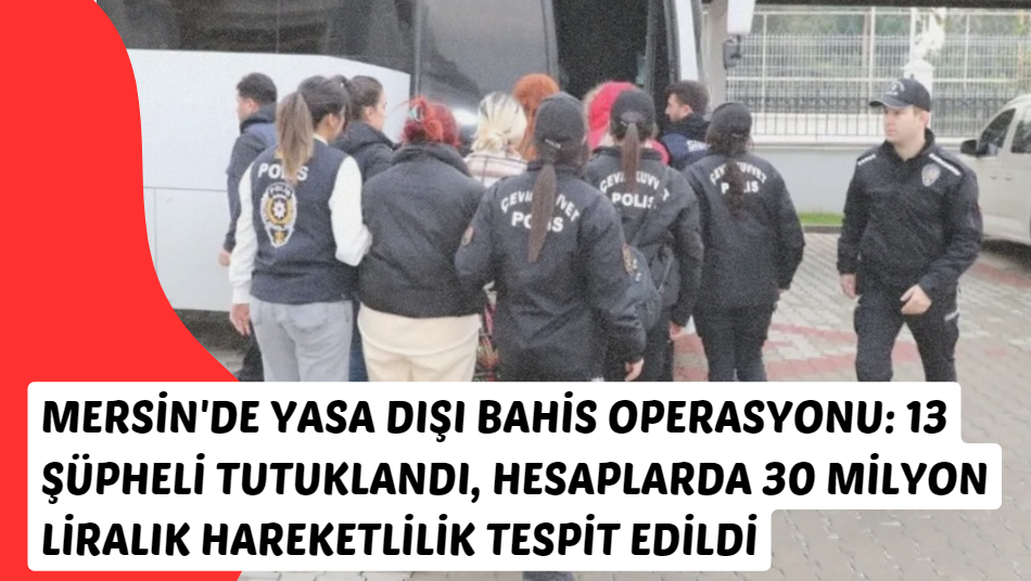 Mersin'de Yasa Dışı Bahis Operasyonu: 13 Şüpheli Tutuklandı, Hesaplarda 30 Milyon Liralık Hareketlilik Tespit Edildi