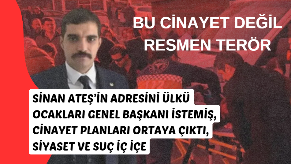 Sinan Ateş’in adresini Ülkü Ocakları Genel Başkanı istemiş, Cinayet Planları Ortaya Çıktı, Siyaset ve Suç İç İçe