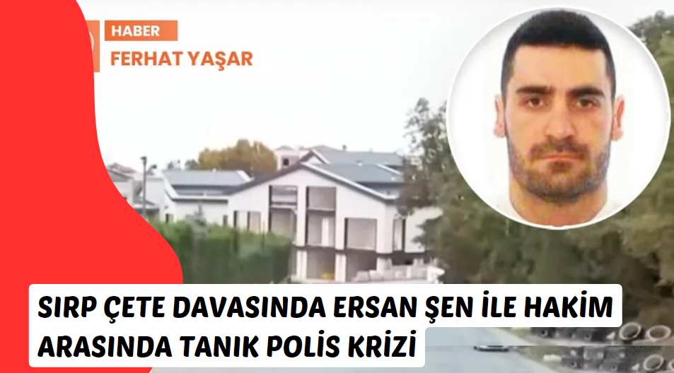 Sırp çete lideri Zeljko Bojanic davasında Ersan Şen ile hakim arasında tanık polis krizi