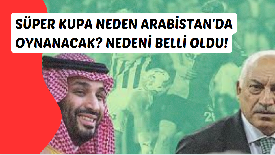 Süper Kupa neden Arabistan'da oynanacak? Nedeni belli oldu!