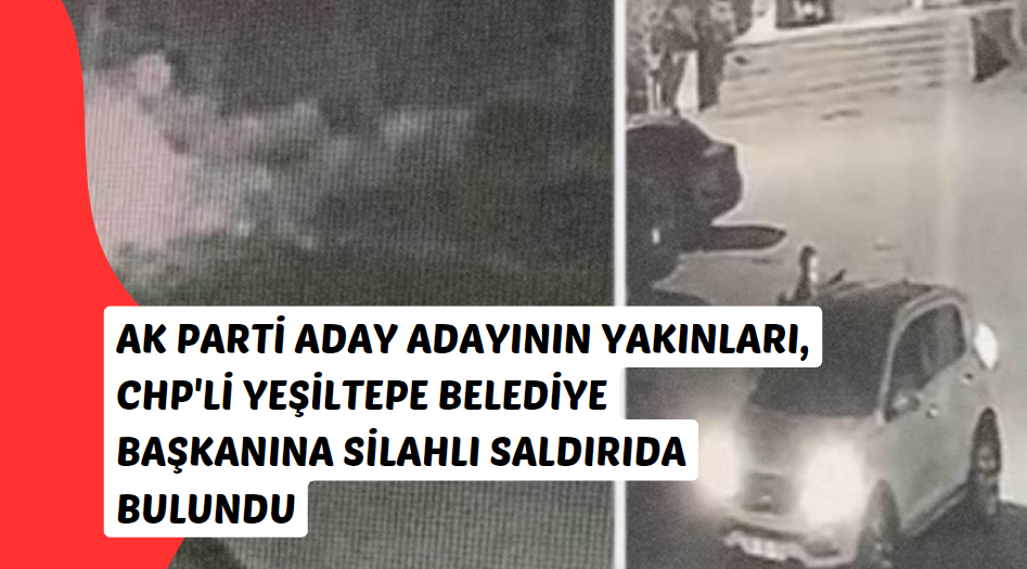 AK Parti Aday Adayının Yakınları, CHP'li Yeşiltepe Belediye Başkanına Silahlı Saldırıda Bulundu