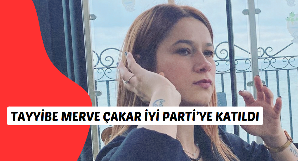 Tayyibe Merve Çakar İYİ Parti’ye katıldı