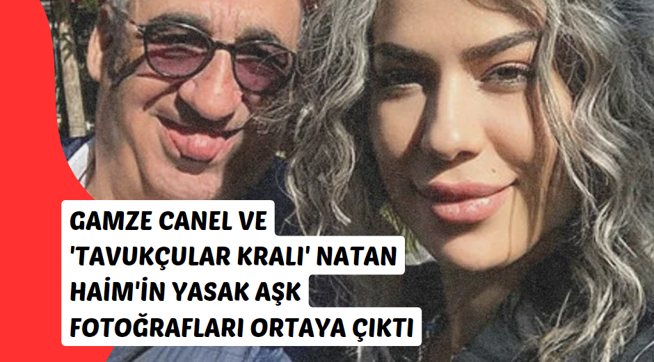 Gamze Canel ve 'Tavukçular Kralı' Natan Haim'in Yasak Aşk Fotoğrafları Ortaya Çıktı