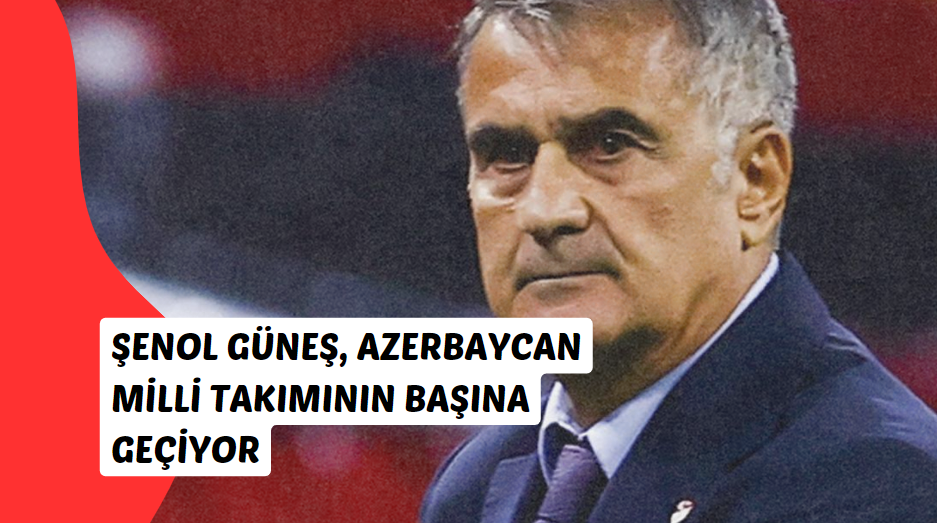 Şenol Güneş, Azerbaycan Milli Takımının Başına Geçiyor