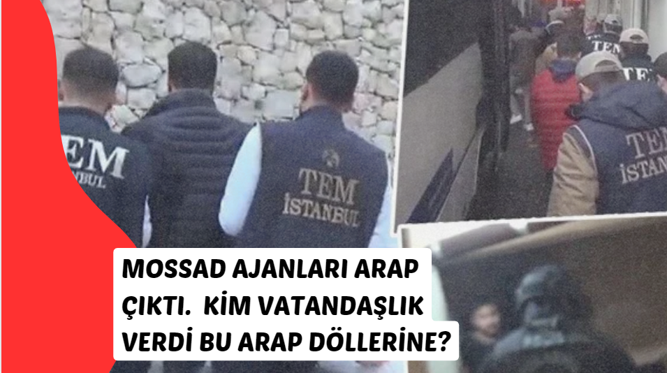 Mossad’a İstanbul merkezli MİT ve polis operasyonu çoğu Arap çıktı, bunlara kim vatandaşlık verdi?