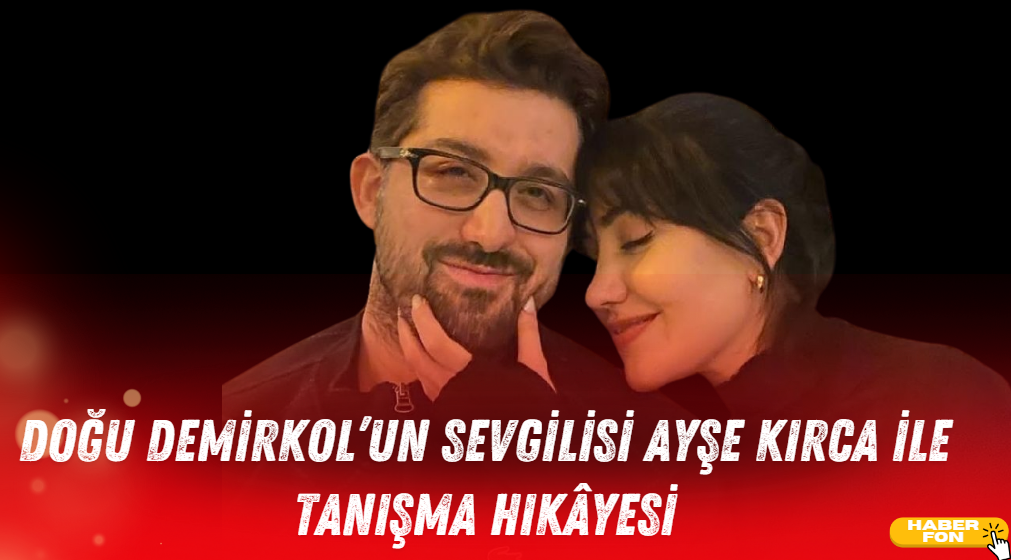 Doğu Demirkol’un Sevgilisi Ayşe Kırca ile Tanışma Hikâyesi