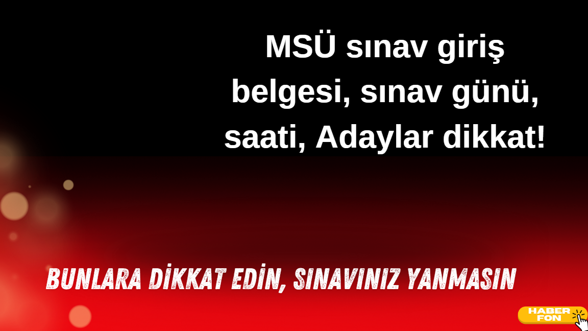 MSÜ sınav giriş belgesi, sınav günü, saati, Adaylar dikkat!